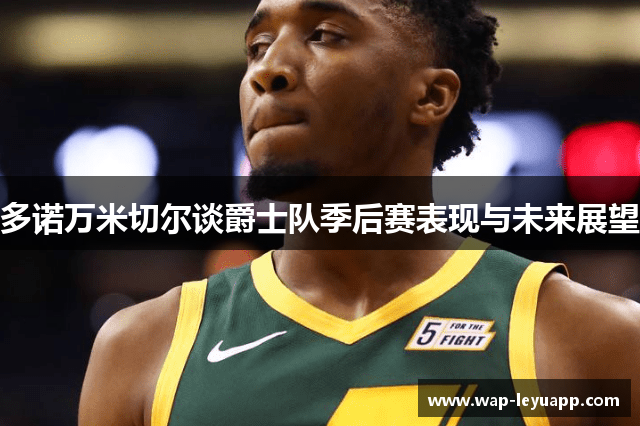 多诺万米切尔谈爵士队季后赛表现与未来展望 多诺万米切尔谈爵士队季后赛表现与未来展望