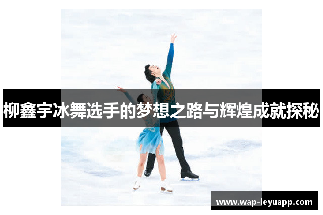柳鑫宇冰舞选手的梦想之路与辉煌成就探秘 柳鑫宇冰舞选手的梦想之路与辉煌成就探秘
