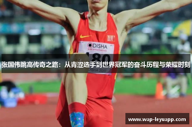 张国伟跳高传奇之路：从青涩选手到世界冠军的奋斗历程与荣耀时刻