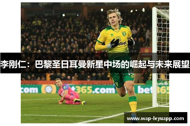 李刚仁：巴黎圣日耳曼新星中场的崛起与未来展望