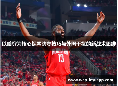 以哈登为核心探索防守技巧与外围干扰的新战术思维