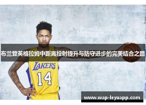 布兰登英格拉姆中距离投射提升与防守进步的完美结合之路