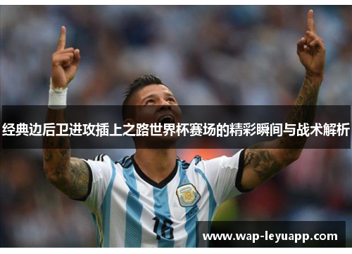 经典边后卫进攻插上之路世界杯赛场的精彩瞬间与战术解析 经典边后卫进攻插上之路世界杯赛场的精彩瞬间与战术解析
