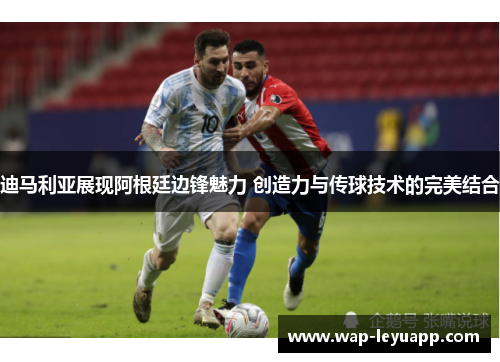 迪马利亚展现阿根廷边锋魅力 创造力与传球技术的完美结合
