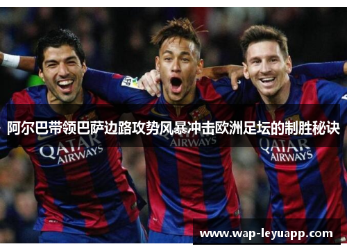 阿尔巴带领巴萨边路攻势风暴冲击欧洲足坛的制胜秘诀 阿尔巴带领巴萨边路攻势风暴冲击欧洲足坛的制胜秘诀