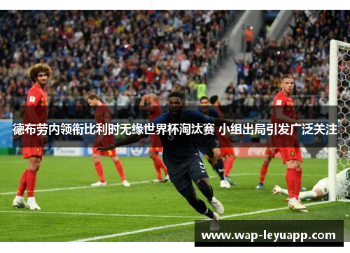 德布劳内领衔比利时无缘世界杯淘汰赛 小组出局引发广泛关注 德布劳内领衔比利时无缘世界杯淘汰赛 小组出局引发广泛关注