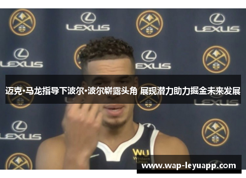 迈克·马龙指导下波尔·波尔崭露头角 展现潜力助力掘金未来发展 迈克·马龙指导下波尔·波尔崭露头角 展现潜力助力掘金未来发展