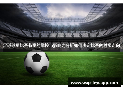 足球球星比赛节奏的掌控与影响力分析如何决定比赛的胜负走向