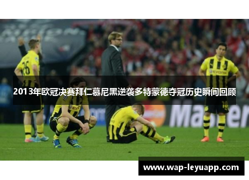 2013年欧冠决赛拜仁慕尼黑逆袭多特蒙德夺冠历史瞬间回顾 2013年欧冠决赛拜仁慕尼黑逆袭多特蒙德夺冠历史瞬间回顾