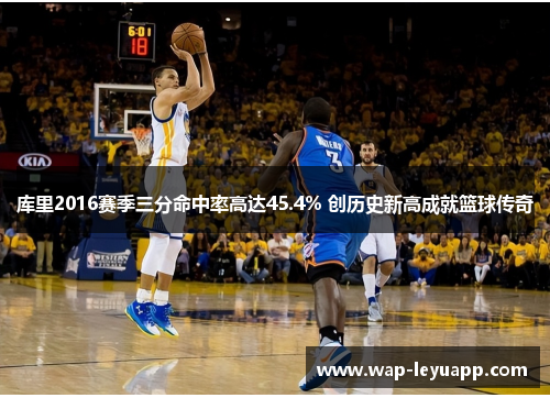库里2016赛季三分命中率高达45.4% 创历史新高成就篮球传奇 库里2016赛季三分命中率高达45.4% 创历史新高成就篮球传奇