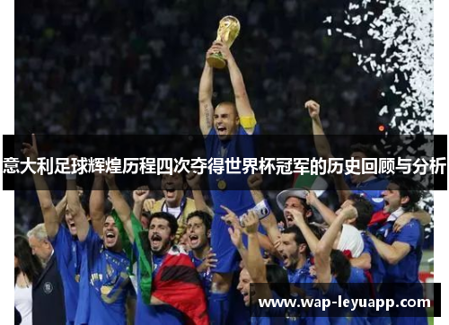 意大利足球辉煌历程四次夺得世界杯冠军的历史回顾与分析 意大利足球辉煌历程四次夺得世界杯冠军的历史回顾与分析