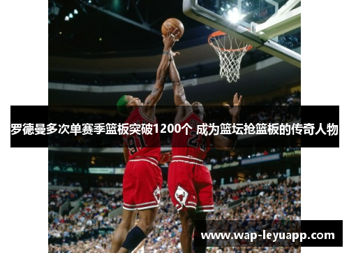 罗德曼多次单赛季篮板突破1200个 成为篮坛抢篮板的传奇人物