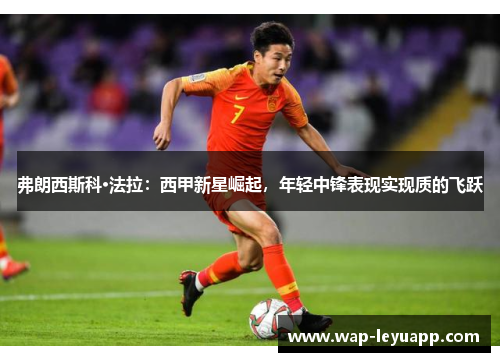 弗朗西斯科·法拉：西甲新星崛起，年轻中锋表现实现质的飞跃