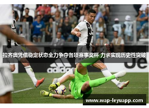 拉齐奥凭借稳定状态全力争夺各项赛事奖杯 力求实现历史性突破 拉齐奥凭借稳定状态全力争夺各项赛事奖杯 力求实现历史性突破