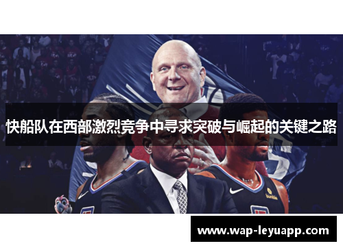 快船队在西部激烈竞争中寻求突破与崛起的关键之路 快船队在西部激烈竞争中寻求突破与崛起的关键之路