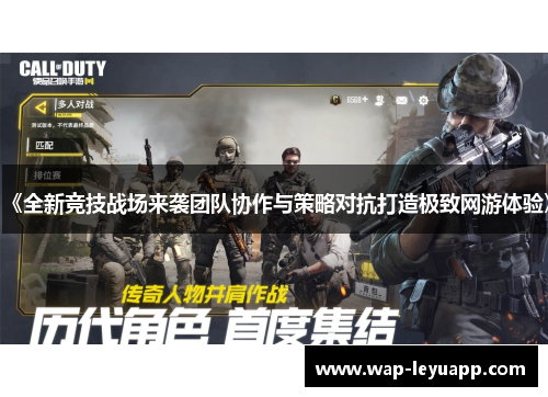 《全新竞技战场来袭团队协作与策略对抗打造极致网游体验》 《全新竞技战场来袭团队协作与策略对抗打造极致网游体验》