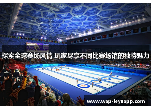 探索全球赛场风情 玩家尽享不同比赛场馆的独特魅力 探索全球赛场风情 玩家尽享不同比赛场馆的独特魅力