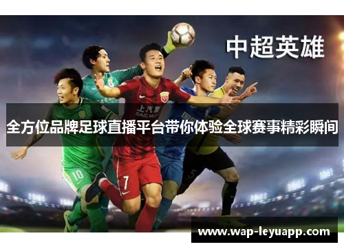 全方位品牌足球直播平台带你体验全球赛事精彩瞬间 全方位品牌足球直播平台带你体验全球赛事精彩瞬间