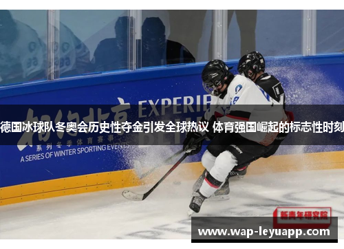 德国冰球队冬奥会历史性夺金引发全球热议 体育强国崛起的标志性时刻 德国冰球队冬奥会历史性夺金引发全球热议 体育强国崛起的标志性时刻