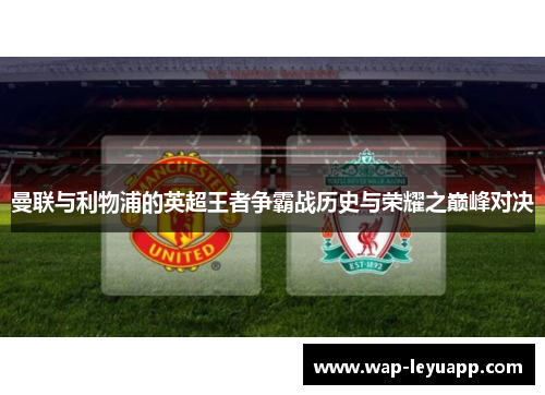 曼联与利物浦的英超王者争霸战历史与荣耀之巅峰对决 曼联与利物浦的英超王者争霸战历史与荣耀之巅峰对决
