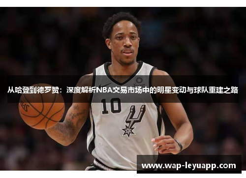 从哈登到德罗赞：深度解析NBA交易市场中的明星变动与球队重建之路