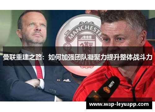 曼联重建之路：如何加强团队凝聚力提升整体战斗力