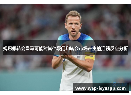 姆巴佩转会皇马可能对其他豪门和转会市场产生的连锁反应分析