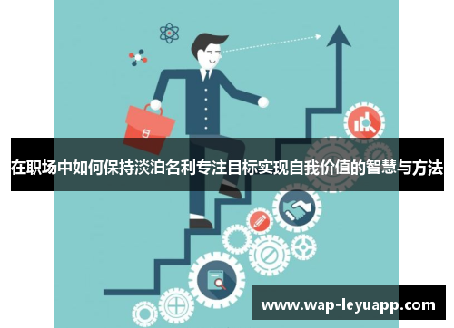 在职场中如何保持淡泊名利专注目标实现自我价值的智慧与方法 在职场中如何保持淡泊名利专注目标实现自我价值的智慧与方法