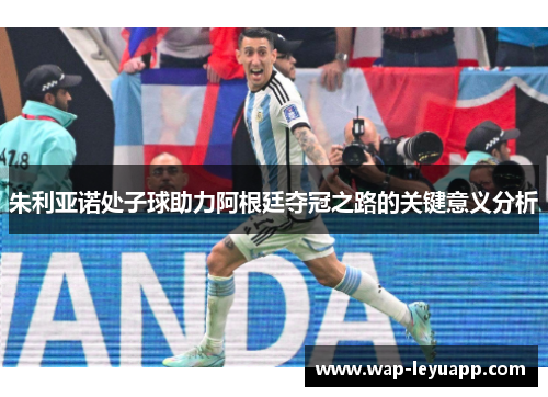 朱利亚诺处子球助力阿根廷夺冠之路的关键意义分析 朱利亚诺处子球助力阿根廷夺冠之路的关键意义分析
