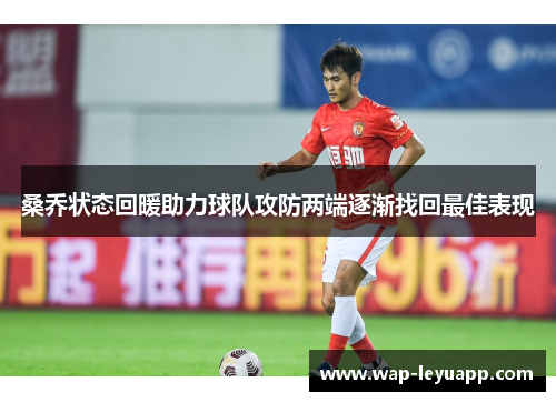 桑乔状态回暖助力球队攻防两端逐渐找回最佳表现 桑乔状态回暖助力球队攻防两端逐渐找回最佳表现