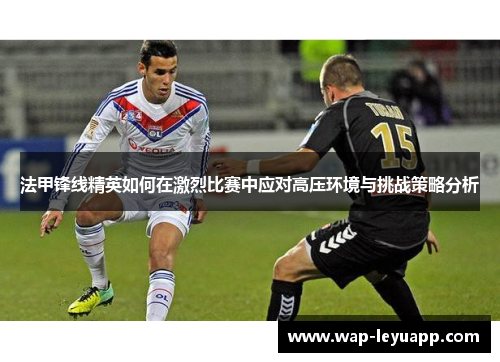 法甲锋线精英如何在激烈比赛中应对高压环境与挑战策略分析