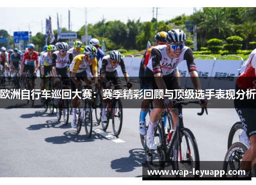 欧洲自行车巡回大赛：赛季精彩回顾与顶级选手表现分析