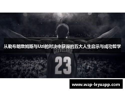 从勒布朗詹姆斯与Uzi的对决中获得的五大人生启示与成功哲学