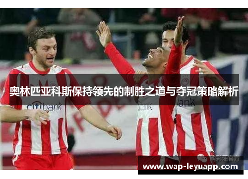 奥林匹亚科斯保持领先的制胜之道与夺冠策略解析