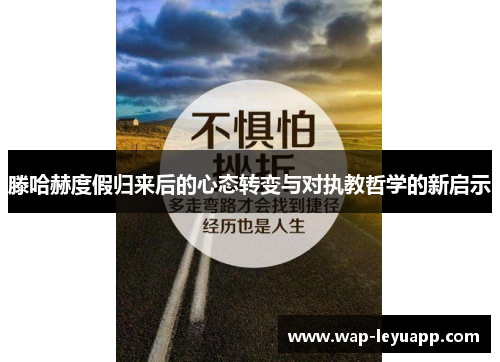 滕哈赫度假归来后的心态转变与对执教哲学的新启示 滕哈赫度假归来后的心态转变与对执教哲学的新启示
