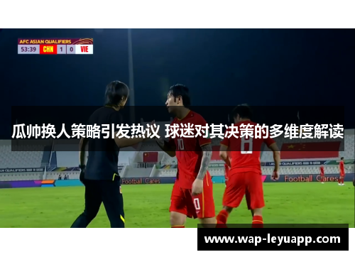 瓜帅换人策略引发热议 球迷对其决策的多维度解读 瓜帅换人策略引发热议 球迷对其决策的多维度解读