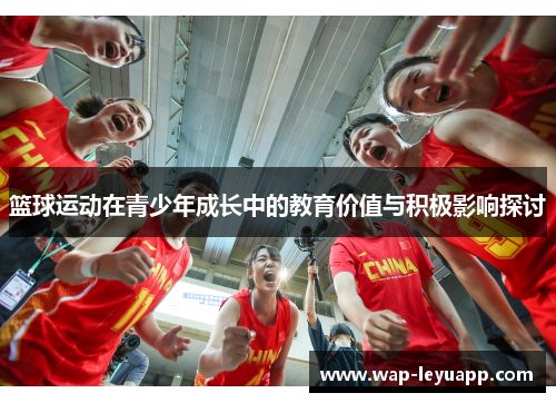 篮球运动在青少年成长中的教育价值与积极影响探讨