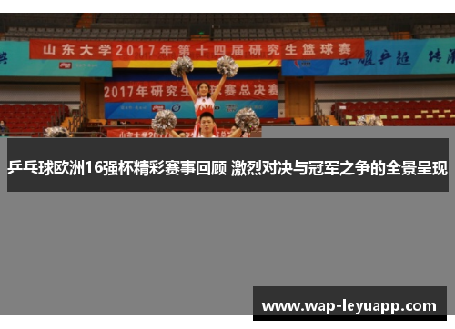 乒乓球欧洲16强杯精彩赛事回顾 激烈对决与冠军之争的全景呈现