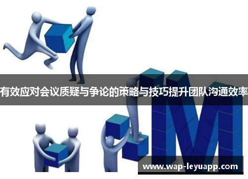 有效应对会议质疑与争论的策略与技巧提升团队沟通效率