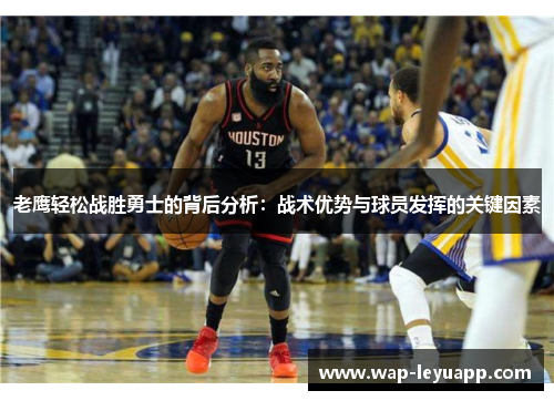 老鹰轻松战胜勇士的背后分析:战术优势与球员发挥的关键因素 老鹰轻松战胜勇士的背后分析:战术优势与球员发挥的关键因素