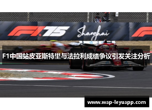 F1中国站皮亚斯特里与法拉利成绩争议引发关注分析