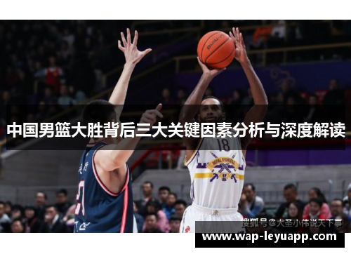 中国男篮大胜背后三大关键因素分析与深度解读