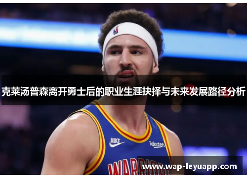 克莱汤普森离开勇士后的职业生涯抉择与未来发展路径分析