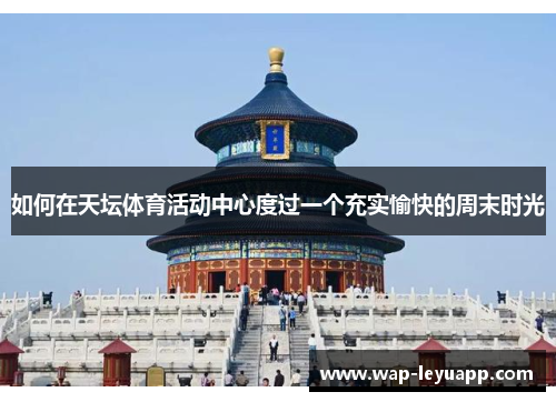 如何在天坛体育活动中心度过一个充实愉快的周末时光