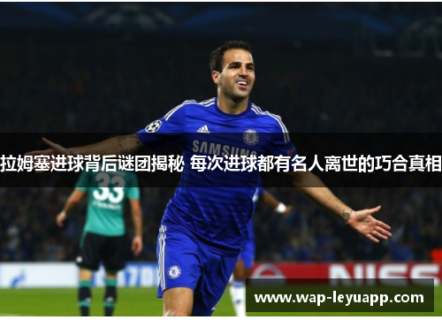 拉姆塞进球背后谜团揭秘 每次进球都有名人离世的巧合真相 拉姆塞进球背后谜团揭秘 每次进球都有名人离世的巧合真相