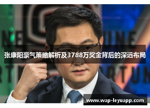 张康阳豪气策略解析及3788万奖金背后的深远布局
