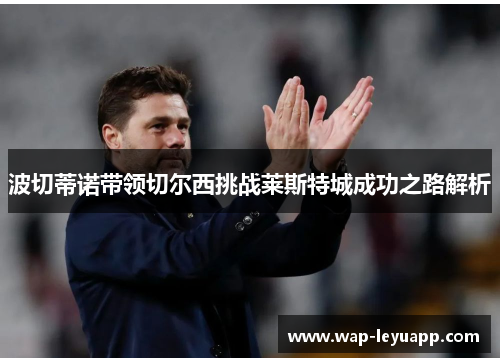 波切蒂诺带领切尔西挑战莱斯特城成功之路解析 波切蒂诺带领切尔西挑战莱斯特城成功之路解析
