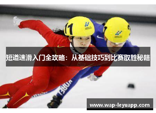 短道速滑入门全攻略：从基础技巧到比赛取胜秘籍
