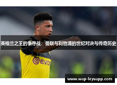 英格兰之王的争夺战:曼联与利物浦的世纪对决与传奇历史 英格兰之王的争夺战:曼联与利物浦的世纪对决与传奇历史