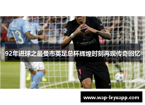 92年进球之最曼市英足总杯辉煌时刻再现传奇回忆